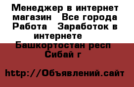 Менеджер в интернет-магазин - Все города Работа » Заработок в интернете   . Башкортостан респ.,Сибай г.